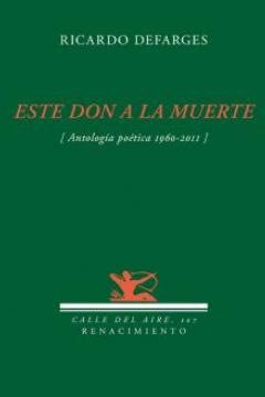 Portada de Este don a la muerte. Antología poética, 1960-2011, de Ricardo Defarges